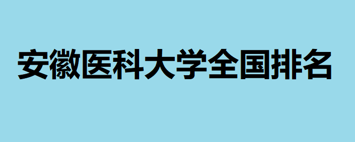 安徽醫(yī)科大學怎么樣全國排名多少?學校都有哪些特色專業(yè)
