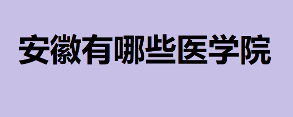 安徽有哪些醫(yī)學(xué)院?2023安徽所有醫(yī)學(xué)類大學(xué)排名最新消息