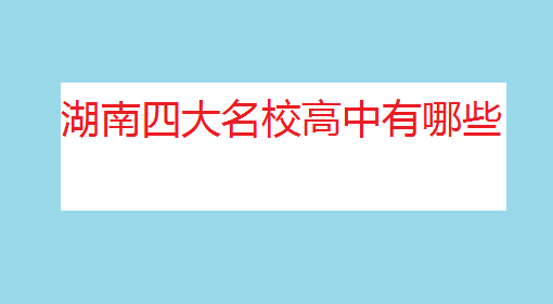 湖南四大名校高中有哪些?湖南四大名校高中錄取分數線