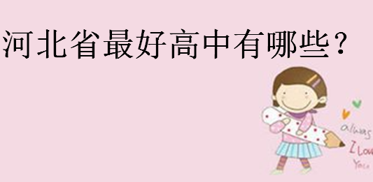 2023河北省重點高中排名,河北省最好高中有哪些?