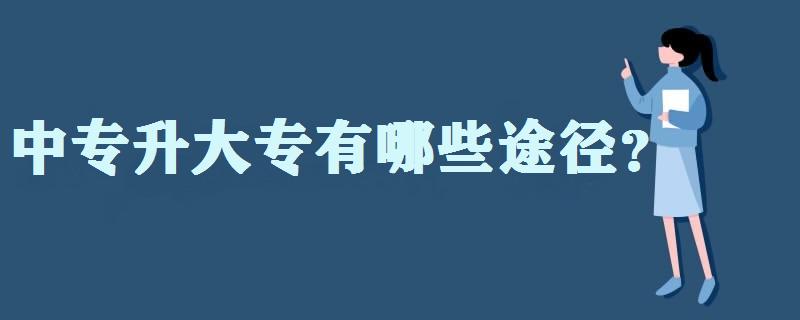 中專升大專有哪些途徑?中專升大專要讀幾年?