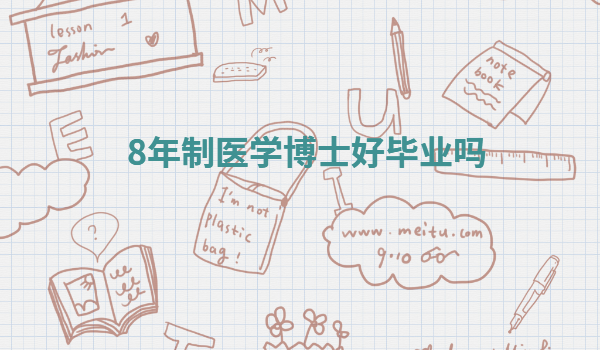 8年制醫(yī)學博士好畢業(yè)嗎,八年本碩博連讀的醫(yī)學院校有哪些