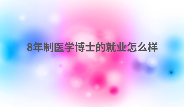 8年制醫學博士的就業怎么樣 8年制醫學博士的悲哀學醫到底好不好