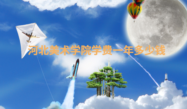 河北美術(shù)學(xué)院全國(guó)排名第幾,河北美術(shù)學(xué)院學(xué)費(fèi)一年多少錢
