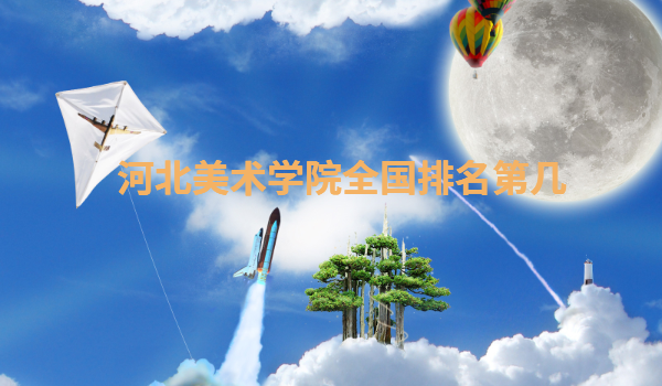 河北美術(shù)學(xué)院全國(guó)排名第幾,河北美術(shù)學(xué)院學(xué)費(fèi)一年多少錢