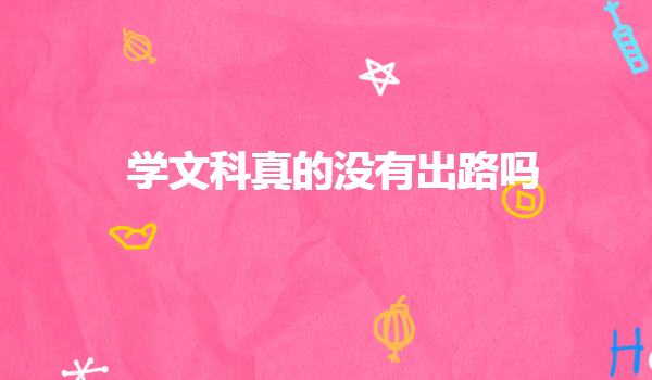 文科出來可以有哪些工作,學文科真的沒有出路嗎