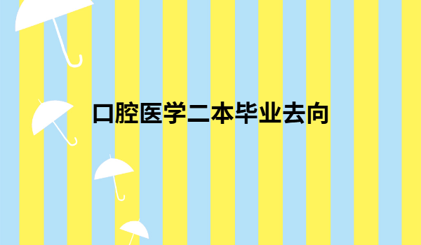 口腔醫學二本畢業去向,口腔醫學專業就業前景如何