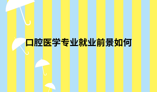 口腔醫學二本畢業去向,口腔醫學專業就業前景如何