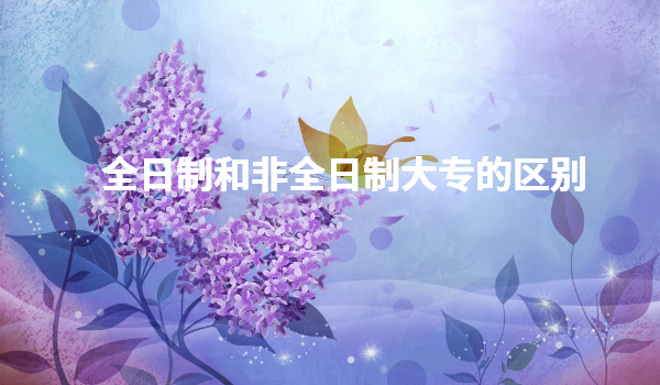 非全日制大專的出路有哪些,全日制和非全日制大專的區別