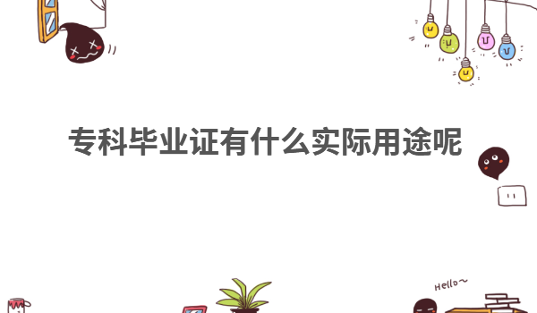 專科是啥意思能拿什么畢業(yè)證??飘厴I(yè)證有什么實(shí)際用途呢