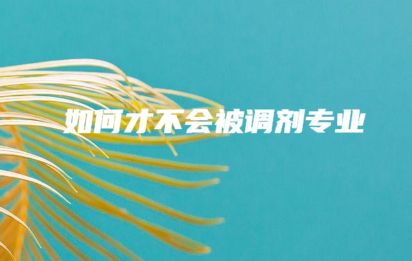志愿錄取規則為什么要服從調劑,如何才不會被調劑專業