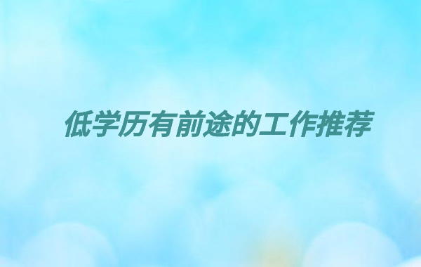 低學歷不要進金融行業是為什么,低學歷有前途的工作推薦