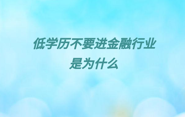 低學歷不要進金融行業是為什么,低學歷有前途的工作推薦
