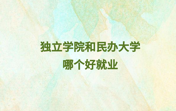 獨立學院和民辦大學哪個好就業,民辦大學與獨立學院有何區別
