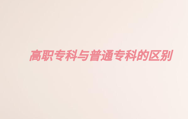 高職高專院校是什么意思,高職專科與普通專科的區(qū)別