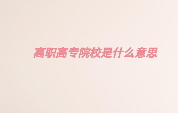 高職高專院校是什么意思,高職專科與普通專科的區(qū)別