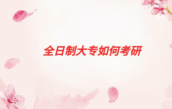 全日制高校畢業生包括大專嗎,全日制大專如何考研