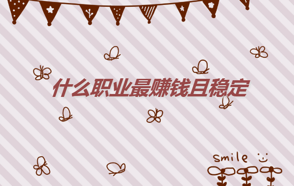 現在自己學什么專業比較掙錢,什么職業最賺錢且穩定
