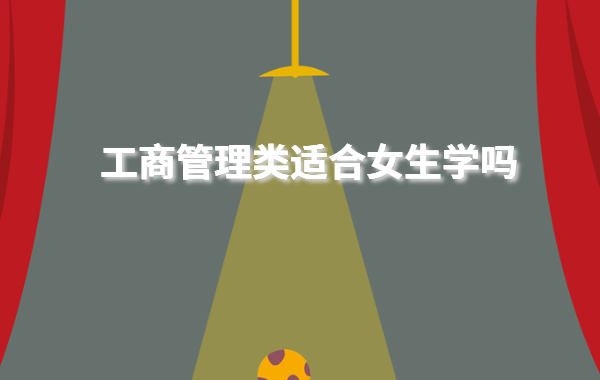 工商管理類適合女生學嗎,學工商管理的女生可以干什么工作