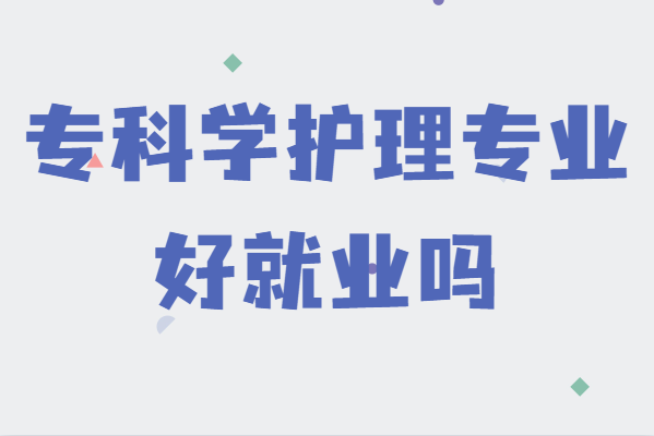專科學(xué)護(hù)理專業(yè)好就業(yè)嗎,一個(gè)大專護(hù)理有什么出路有前途嗎