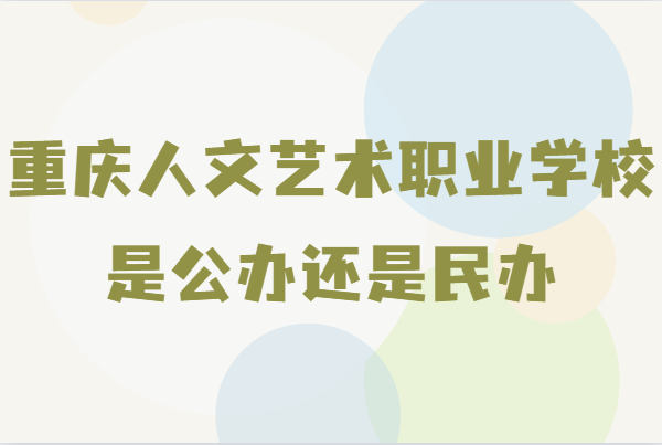 重慶人文藝術職業學校是公辦還是民辦 重慶人文藝術職業學校分數