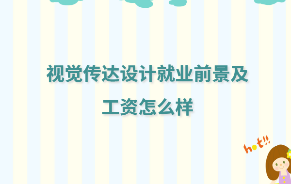 視覺傳達設計就業職位有哪些,視覺傳達設計就業前景及工資怎么樣