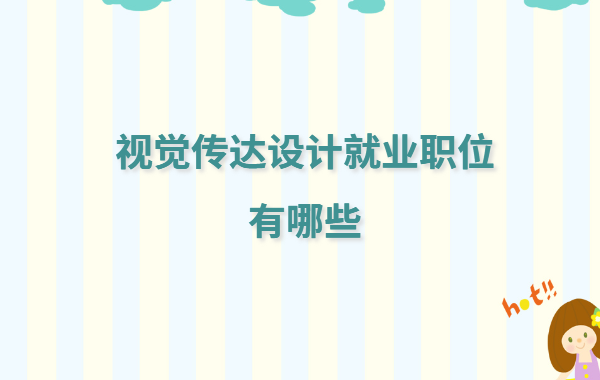 視覺傳達設計就業職位有哪些,視覺傳達設計就業前景及工資怎么樣