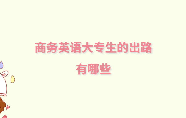商務英語就業方向及前景分析,商務英語大專生的出路有哪些