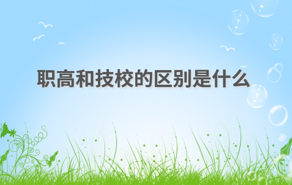 初中畢業上職高好還是技校好,職高和技校的區別是什么