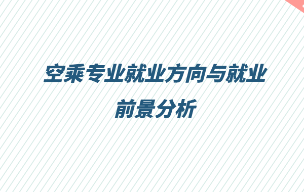 空乘專業(yè)怎么樣屬于什么類,空乘專業(yè)就業(yè)方向與就業(yè)前景分析