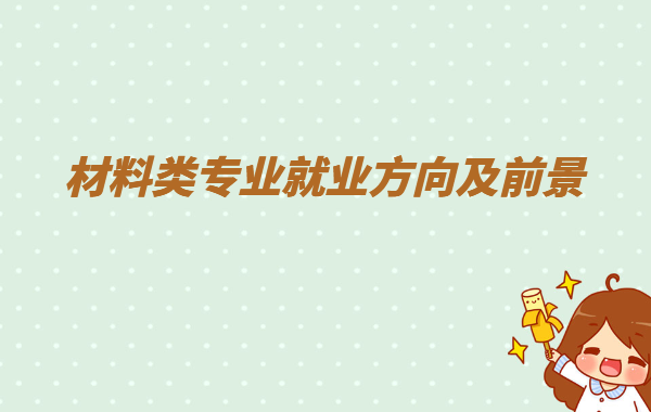 材料是什么專業(yè)類別主要學(xué)什么,材料類專業(yè)就業(yè)方向及前景