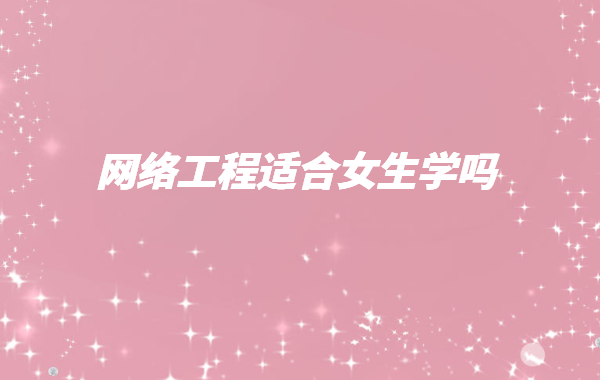 網絡工程適合女生學嗎,學網絡工程有前途嗎就業方向有哪些