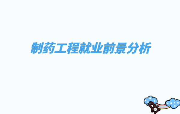制藥工程專業好不好就業方向有哪些,制藥工程就業前景分析