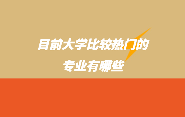目前大學比較熱門的專業有哪些,女生適合的本科專業推薦