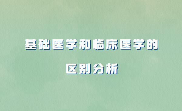 基礎(chǔ)醫(yī)學(xué)和臨床醫(yī)學(xué)哪個(gè)好,基礎(chǔ)醫(yī)學(xué)和臨床醫(yī)學(xué)的區(qū)別分析