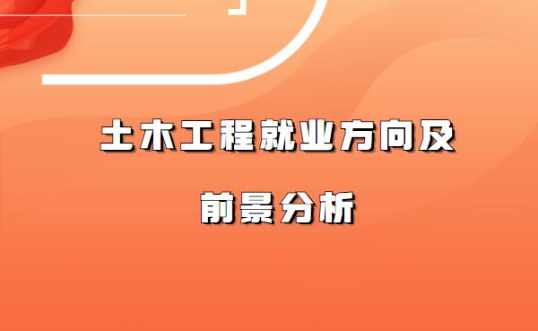 土木工程就業方向及前景分析,土木工程未來可以從事的職業有哪些