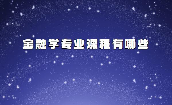 金融學(xué)專業(yè)課程有哪些,金融學(xué)專業(yè)就業(yè)方向及前景分析
