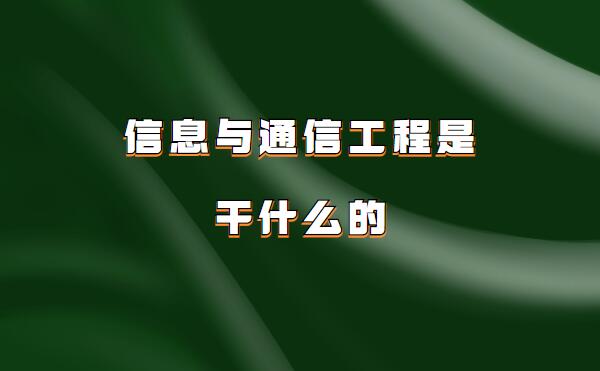信息與通信工程是干什么的,信息與通信工程就業前景和薪資分析