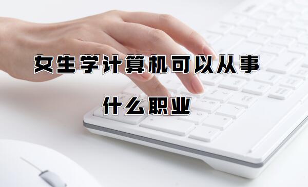 女生學計算機可以從事什么職業,計算機科學與技術的就業方向分析